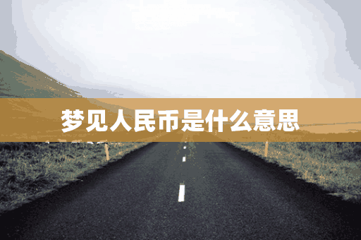 梦见人民币是什么意思(梦见人民币是什么意思有什么预兆)